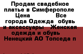  Продам свадебное платье в Симферополе › Цена ­ 25 000 - Все города Одежда, обувь и аксессуары » Женская одежда и обувь   . Ненецкий АО,Топседа п.